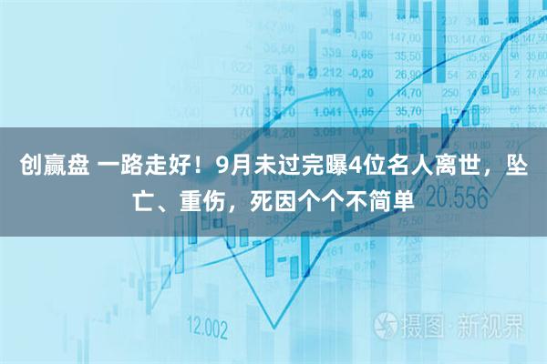 创赢盘 一路走好！9月未过完曝4位名人离世，坠亡、重伤，死因个个不简单