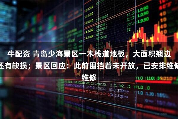 牛配资 青岛少海景区一木栈道地板，大面积翘边还有缺损；景区回应：此前围挡着未开放，已安排维修