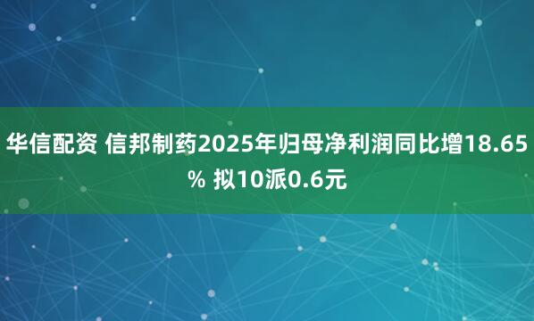 华信配资 信邦制药2025年归母净利润同比增18.65% 拟10派0.6元