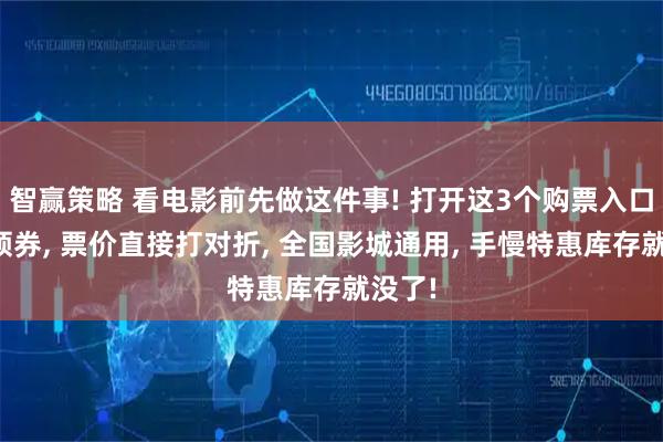 智赢策略 看电影前先做这件事! 打开这3个购票入口比价领券, 票价直接打对折, 全国影城通用, 手慢特惠库存就没了!
