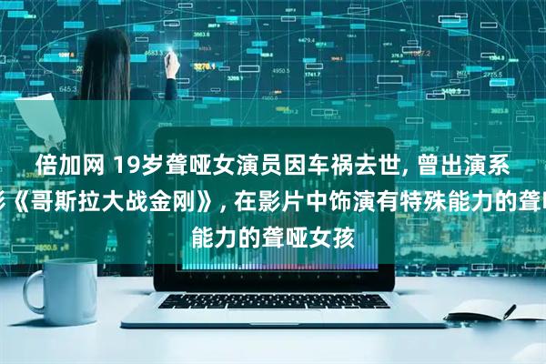 倍加网 19岁聋哑女演员因车祸去世, 曾出演系列电影《哥斯拉大战金刚》, 在影片中饰演有特殊能力的聋哑女孩