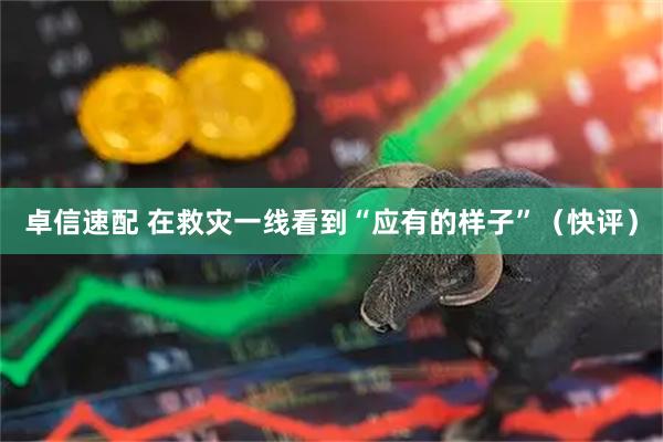 卓信速配 在救灾一线看到“应有的样子”（快评）